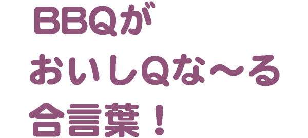 BBQがおいしQな～る合言葉！